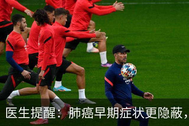 医生提醒：肺癌早期症状更隐蔽，注意这六种表现
