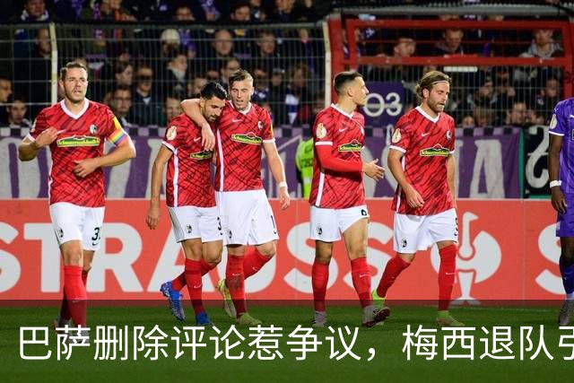巴萨删除评论惹争议，梅西退队引发热议