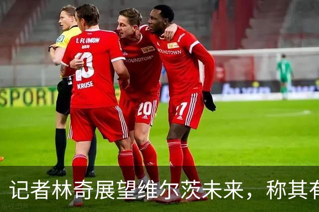 记者林奇展望维尔茨未来，称其有望成利物浦赛季最佳